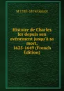 Histoire de Charles Ier depuis son avenement jusqu.a sa mort, 1625-1649 (French Edition) - M. Guizot