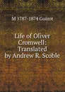 Life of Oliver Cromwell: Translated by Andrew R. Scoble - M. Guizot