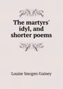 The martyrs. idyl, and shorter poems - Guiney Louise Imogen