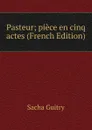 Pasteur; piece en cinq actes (French Edition) - Sacha Guitry