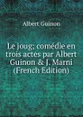 Le joug; comedie en trois actes par Albert Guinon . J. Marni (French Edition) - Albert Guinon