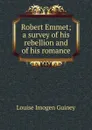 Robert Emmet; a survey of his rebellion and of his romance - Guiney Louise Imogen