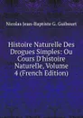 Histoire Naturelle Des Drogues Simples: Ou Cours D.histoire Naturelle, Volume 4 (French Edition) - Nicolas Jean-Baptiste G. Guibourt