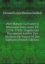 Port Mahon: La France a Minorque Sous Louis XV (1756-1763): D.apres Les Documents Inedits Des Archives De France Et Des Baleares (French Edition) - Edouard Louis Maxime Guillon