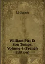 William Pitt Et Son Temps, Volume 4 (French Edition) - M. Guizot