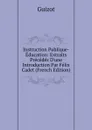 Instruction Publique-Education: Extraits Precedes D.une Introduction Par Felix Cadet (French Edition) - M. Guizot