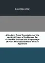 A Modern Prose Translation of the Ancient Poem of Guillaume De Guileville Entitled the Pilgrymage of Man: With Illustrations and an Appendix - Guillaume