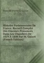 Histoire Parlementaire De France. Recueil Complet Des Discours Prononces Dans Les Chambers De 1819 A 1848 Par M. Guizot (French Edition) - François Pierre G. Guizot