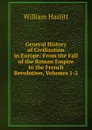 General History of Civilization in Europe: From the Fall of the Roman Empire to the French Revolution, Volumes 1-2 - William Hazlitt