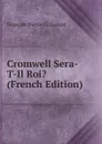 Cromwell Sera-T-Il Roi. (French Edition) - François Pierre G. Guizot