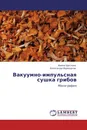 Вакуумно-импульсная сушка грибов - Ирина Щеглова, Александр Верещагин