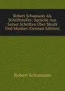 Robert Schumann Als Schriftsteller: Spruche Aus Seiner Schriften Uber Musik Und Musiker (German Edition) - Robert Schumann