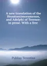 A new translation of the Heautontimorumenos, and Adelphi of Terence: in prose. With a free . - Publius Terentius