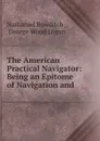 The American Practical Navigator: Being an Epitome of Navigation and . - Nathaniel Bowditch