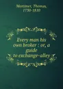 Every man his own broker : or, a guide to exchange-alley - Thomas Mortimer