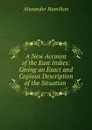 A New Account of the East Indies: Giving an Exact and Copious Description of the Situation . - Alexander Hamilton