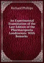 An Experimental Examination of the Last Edition of the Pharmacopoeia Londinensis: With Remarks . - Richard Phillips