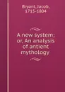 A new system; or, An analysis of antient mythology - Jacob Bryant