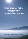 Soul immortal: a subjective impression poems - George Cathcart Bronson