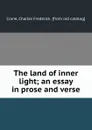 The land of inner light; an essay in prose and verse - Charles Frederick Crane