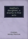 Jeptha.s daughter; a drama in five acts - James Monroe Cromer