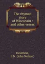 The rhymed story of Wisconsin : and other verses - John Nelson Davidson