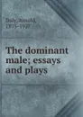 The dominant male; essays and plays - Arnold Daly