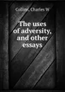 The uses of adversity, and other essays - Charles W. Collins