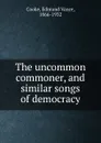 The uncommon commoner, and similar songs of democracy - Edmund Vance Cooke