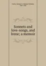 Sonnets and love-songs, and Irene; a memoir - George Graham Currie