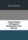 A New History of England: By Question and Answer - John Lockman