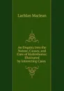 An Enquiry Into the Nature, Causes, and Cure of Hydrothorax: Illustrated by Interesting Cases . - Lachlan Maclean