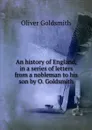 An history of England, in a series of letters from a nobleman to his son by O. Goldsmith. - Oliver Goldsmith