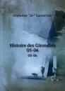 Histoire des Girondins. 05-06 - Lamartine Alphonse de