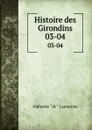 Histoire des Girondins. 03-04 - Lamartine Alphonse de