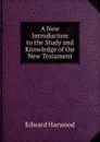 A New Introduction to the Study and Knowledge of the New Testament - Edward Harwood