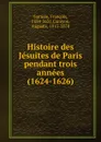 Histoire des Jesuites de Paris pendant trois annees (1624-1626) - François Garasse