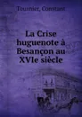 La Crise huguenote a Besancon au XVIe siecle - Constant Tournier