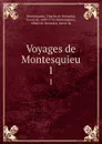Voyages de Montesquieu. 1 - Charles de Secondat Montesquieu