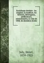 Socialisme chretien : les origines, la tradition, les heresies, theologiens, predicateurs, missionnaires, la crise de 1848, les dernieres ecoles - Henri Joly