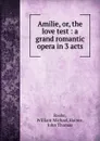 Amilie, or, the love test : a grand romantic opera in 3 acts - William Michael Rooke