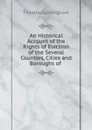 An Historical Account of the Rights of Election of the Several Counties, Cities and Boroughs of . - Timothy Cunningham