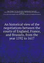 An historical view of the negotiations between the courts of England, France, and Brussels, from the year 1592 to 1617 - Thomas Birch