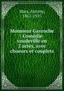 Monsieur Gavroche : Comedie-vaudeville en 2 actes, avec choeurs et couplets - Antony Mars