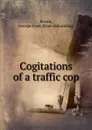 Cogitations of a traffic cop - George Irven Brown