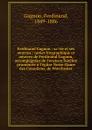 Ferdinand Gagnon : sa vie et ses oeuvres : notice biographique et oeuvres de Ferdinand Gagnon, accompagnees de l.oraison funebre prononcee a l.eglise Notre-Dame des Canadiens, de Worchester - Ferdinand Gagnon