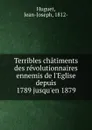 Terribles chatiments des revolutionnaires ennemis de l.Eglise depuis 1789 jusqu.en 1879 - Jean-Joseph Huguet