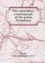 The waterlilies: a monograph of the genus Nymphaea - Henry Shoemaker Conard