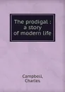 The prodigal : a story of modern life - Charles Campbell