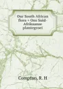 Our South African flora . Ons Suid-Afrikaanse plantegroei - R.H. Compton